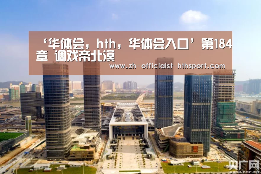 ‘华体会,hth,华体会入口’第184章 调戏帝北溟(图1) 华体会,hth,华体会入口