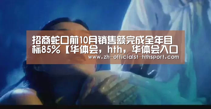 招商蛇口前10月销售额完成全年目标85%【华体会,hth,华体会入口】(图1) 华体会,hth,华体会入口