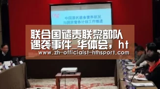 联合国谴责联黎部队遇袭事件_华体会,hth,华体会入口(图3) 华体会,hth,华体会入口
